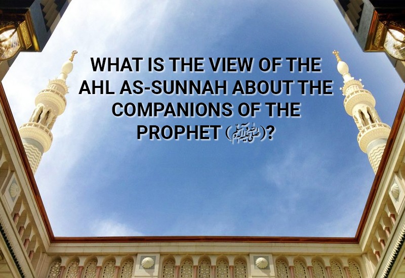 What Is The View Of The Ahl As-Sunnah About The Companions Of The ...